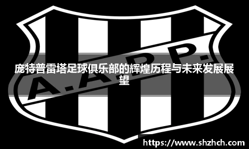 庞特普雷塔足球俱乐部的辉煌历程与未来发展展望
