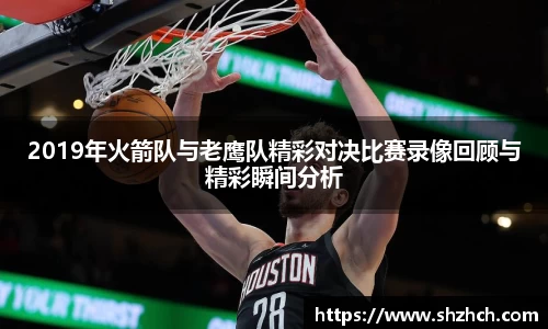 2019年火箭队与老鹰队精彩对决比赛录像回顾与精彩瞬间分析
