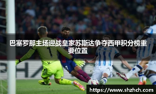 巴塞罗那主场迎战皇家苏斯达争夺西甲积分榜重要位置
