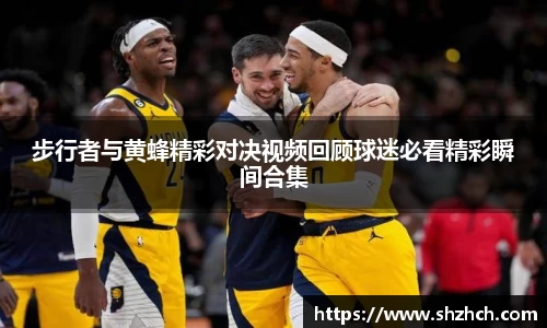 步行者与黄蜂精彩对决视频回顾球迷必看精彩瞬间合集