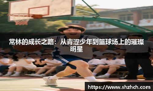 常林的成长之路：从青涩少年到篮球场上的璀璨明星