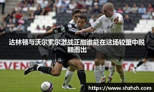 达林顿与沃尔索尔激战正酣谁能在这场较量中脱颖而出