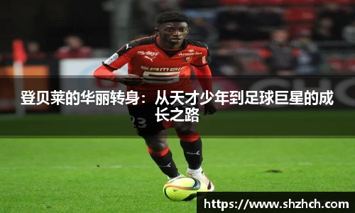 登贝莱的华丽转身：从天才少年到足球巨星的成长之路